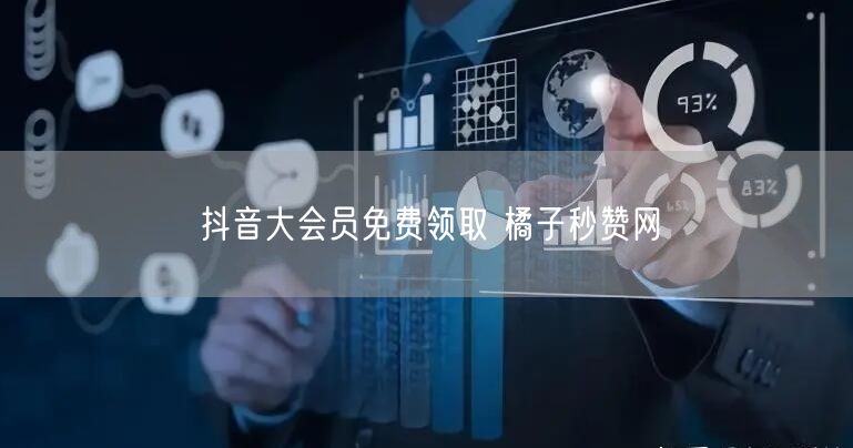 抖音大会员免费领取 橘子秒赞网