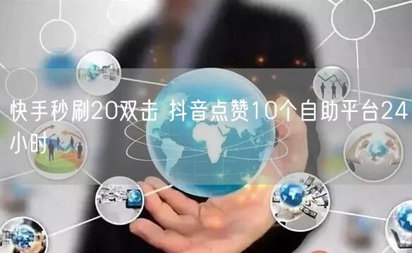 快手秒刷20双击 抖音点赞10个自助平台24小时