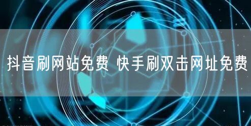 抖音刷网站免费 快手刷双击网址免费