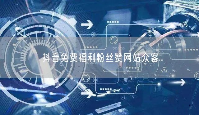 抖音免费福利粉丝赞网站众客