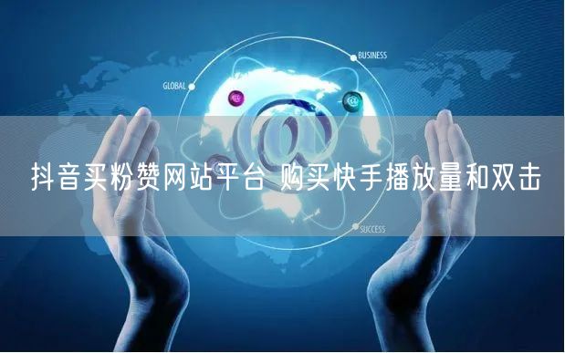 抖音买粉赞网站平台 购买快手播放量和双击