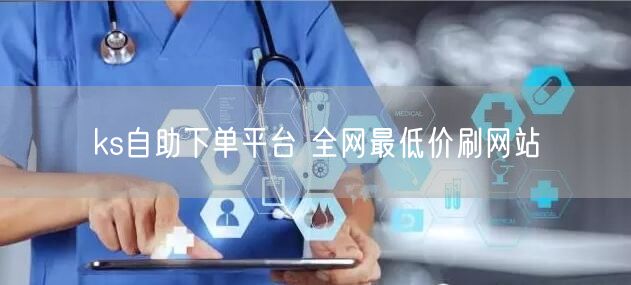ks自助下单平台 全网最低价刷网站
