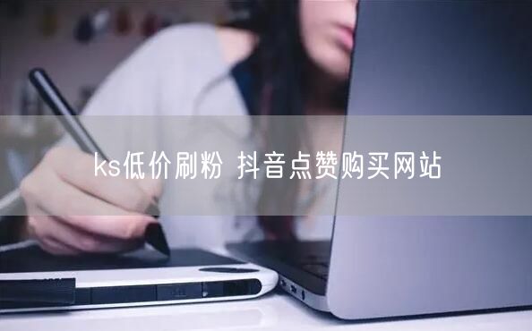 ks低价刷粉 抖音点赞购买网站