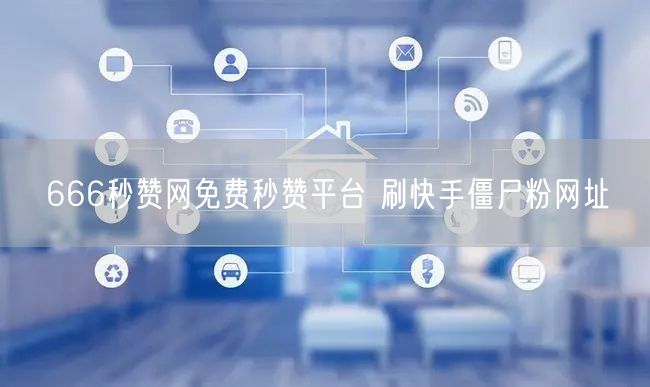666秒赞网免费秒赞平台 刷快手僵尸粉网址