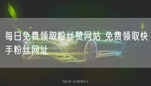 每日免费领取粉丝赞网站 免费领取快手粉丝网址