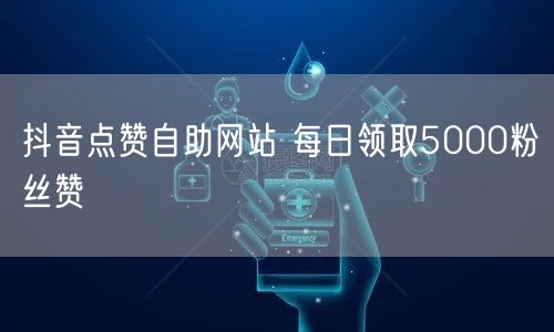 抖音点赞自助网站 每日领取5000粉丝赞