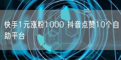 快手1元涨粉1000 抖音点赞10个自助平台