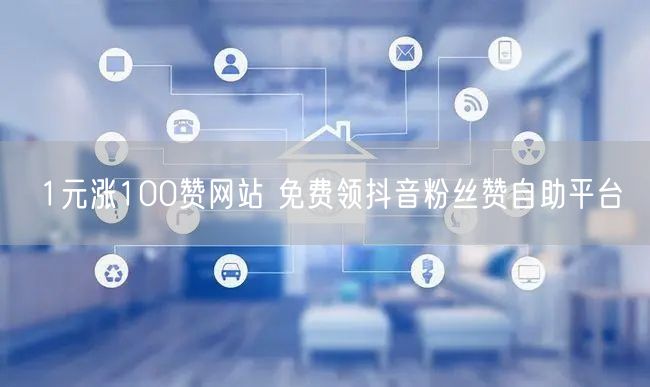 1元涨100赞网站 免费领抖音粉丝赞自助平台