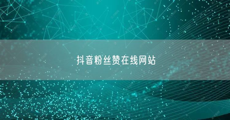 抖音粉丝赞在线网站