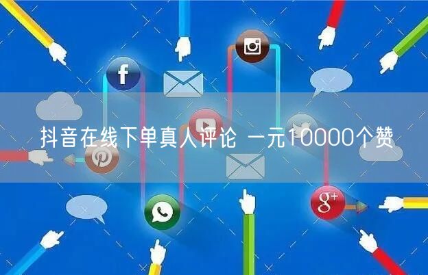 抖音在线下单真人评论 一元10000个赞