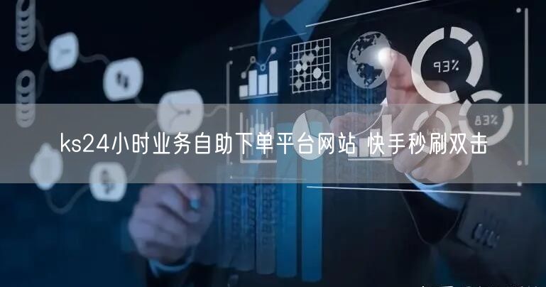 ks24小时业务自助下单平台网站 快手秒刷双击