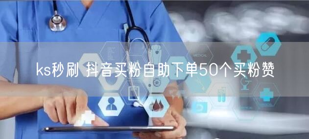 ks秒刷 抖音买粉自助下单50个买粉赞