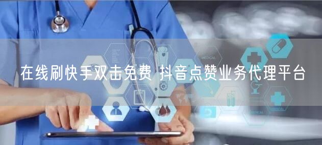 在线刷快手双击免费 抖音点赞业务代理平台
