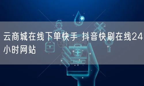云商城在线下单快手 抖音快刷在线24小时网站