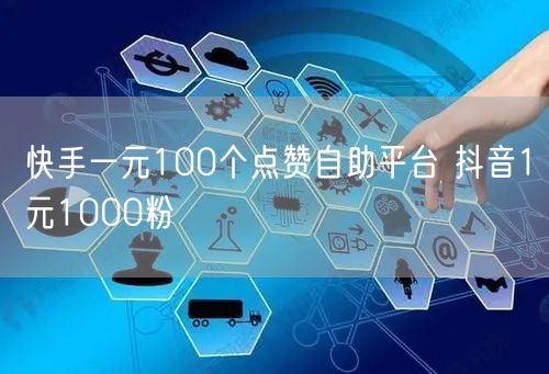 快手一元100个点赞自助平台 抖音1元1000粉