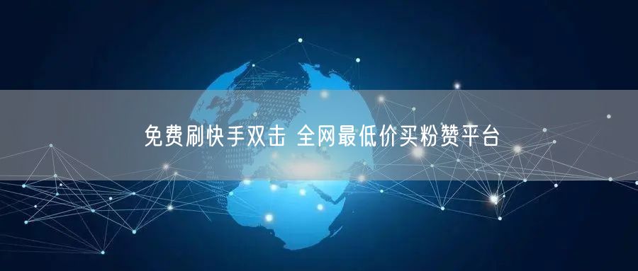 免费刷快手双击 全网最低价买粉赞平台