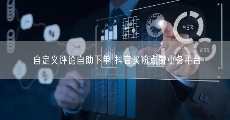 自定义评论自助下单 抖音买粉点赞业务平台